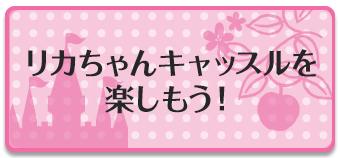 リカちゃんキャッスルを楽しもう!